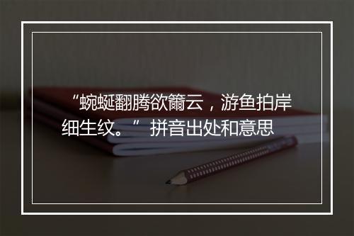 “蜿蜒翻腾欲籋云，游鱼拍岸细生纹。”拼音出处和意思