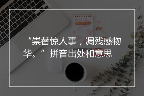 “崇替惊人事，凋残感物华。”拼音出处和意思