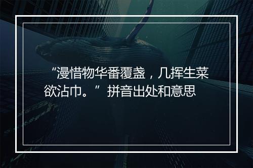 “漫惜物华番覆盏，几挥生菜欲沾巾。”拼音出处和意思