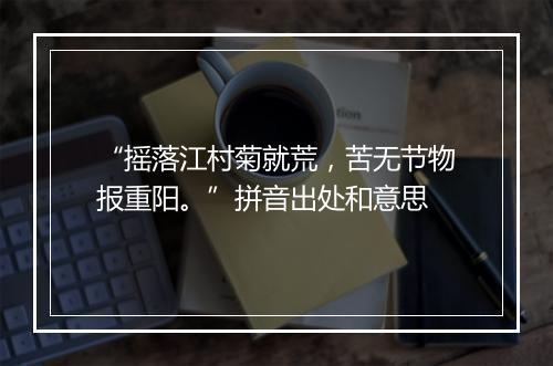 “摇落江村菊就荒，苦无节物报重阳。”拼音出处和意思