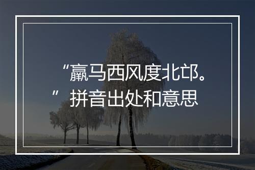 “羸马西风度北邙。”拼音出处和意思