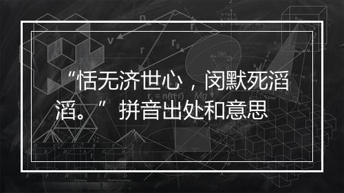 “恬无济世心，闵默死滔滔。”拼音出处和意思