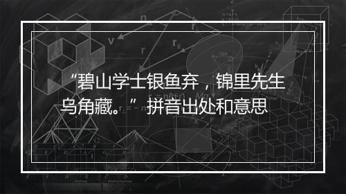 “碧山学士银鱼弃，锦里先生乌角藏。”拼音出处和意思