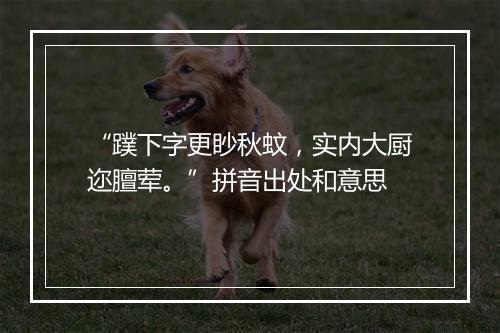 “蹼下字更眇秋蚊，实内大厨迩膻荤。”拼音出处和意思