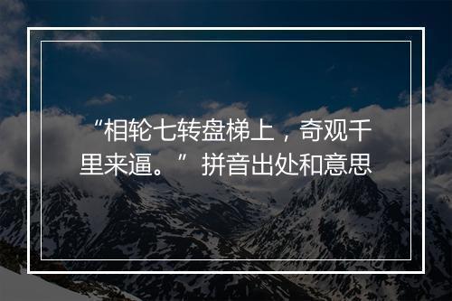 “相轮七转盘梯上，奇观千里来逼。”拼音出处和意思