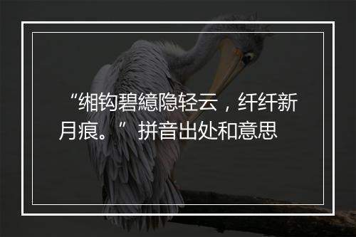 “缃钩碧繶隐轻云，纤纤新月痕。”拼音出处和意思