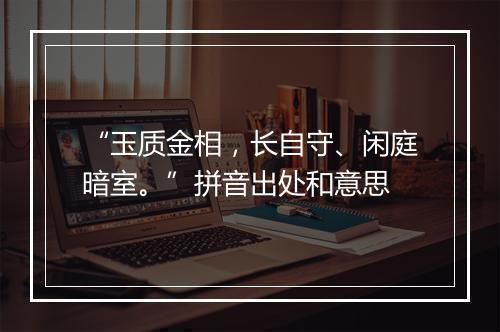 “玉质金相，长自守、闲庭暗室。”拼音出处和意思