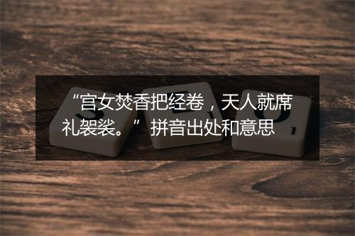 “宫女焚香把经卷，天人就席礼袈裟。”拼音出处和意思