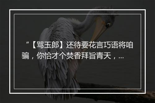 “【骂玉郎】还待要花言巧语将咱骗，你恰才个焚香拜旨青天，深深顶礼亲发愿。”拼音出处和意思