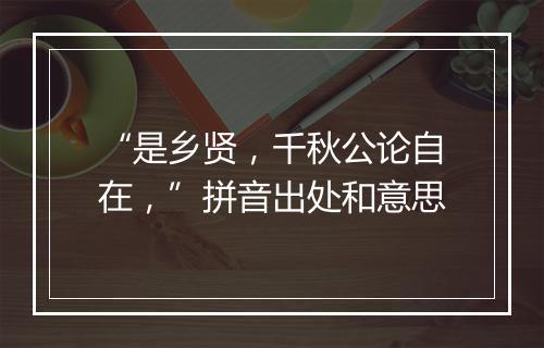 “是乡贤，千秋公论自在，”拼音出处和意思