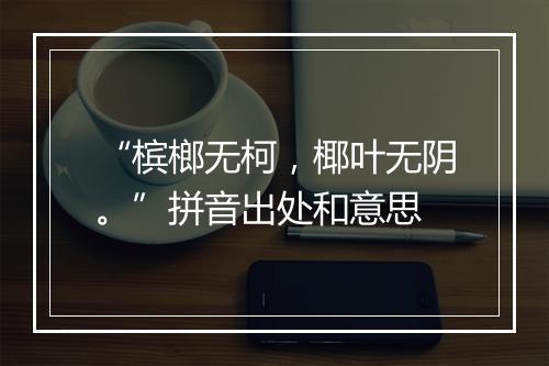 “槟榔无柯，椰叶无阴。”拼音出处和意思