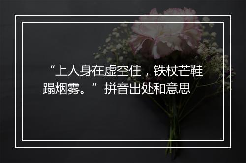 “上人身在虚空住，铁杖芒鞋蹋烟雾。”拼音出处和意思