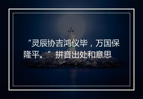 “灵辰协吉鸿仪毕，万国保隆平。”拼音出处和意思