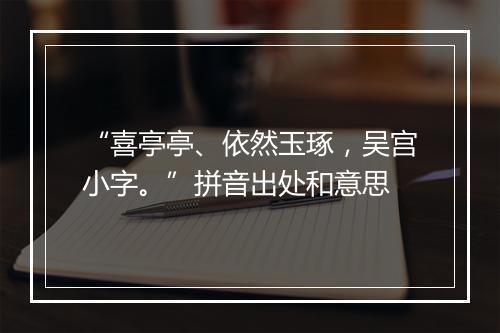 “喜亭亭、依然玉琢，吴宫小字。”拼音出处和意思