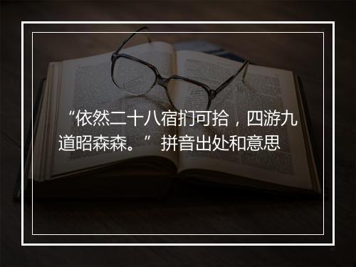 “依然二十八宿扪可拾，四游九道昭森森。”拼音出处和意思