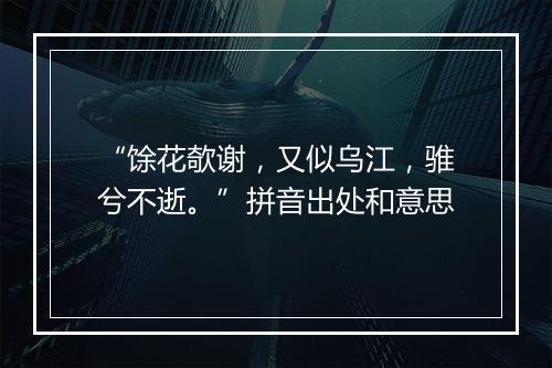 “馀花欹谢，又似乌江，骓兮不逝。”拼音出处和意思