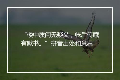 “楼中质问无疑义，帐后传藏有默书。”拼音出处和意思