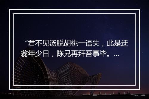 “君不见汤脱胡桃一语失，此是迂翁年少日，陈兄再拜吾事毕。”拼音出处和意思