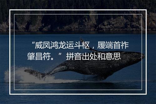 “威凤鸿龙运斗枢，履端首祚肇昌符。”拼音出处和意思