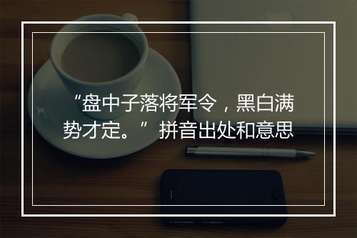 “盘中子落将军令，黑白满势才定。”拼音出处和意思