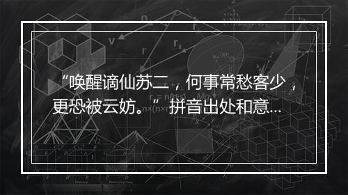 “唤醒谪仙苏二，何事常愁客少，更恐被云妨。”拼音出处和意思