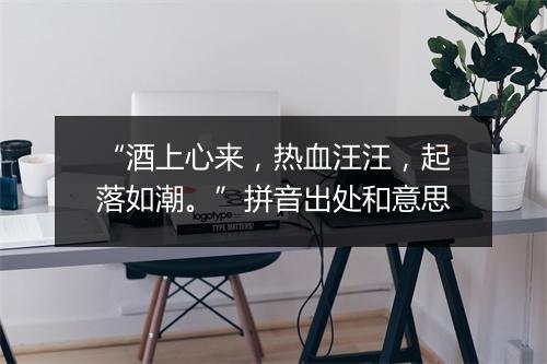 “酒上心来，热血汪汪，起落如潮。”拼音出处和意思