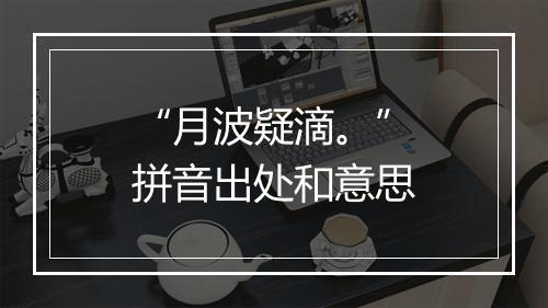 “月波疑滴。”拼音出处和意思