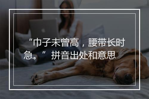 “巾子未曾高，腰带长时急。”拼音出处和意思