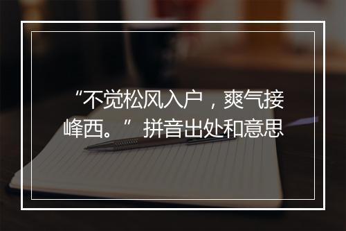 “不觉松风入户，爽气接峰西。”拼音出处和意思