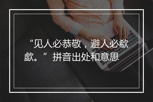 “见人必恭敬，避人必欷歔。”拼音出处和意思