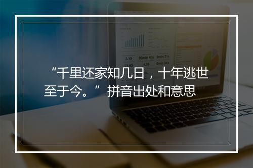 “千里还家知几日，十年逃世至于今。”拼音出处和意思