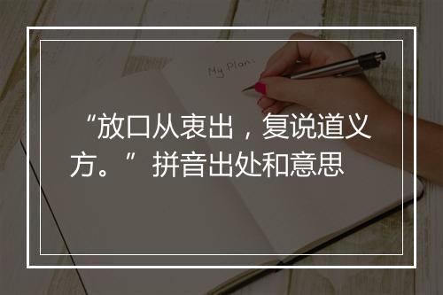 “放口从衷出，复说道义方。”拼音出处和意思