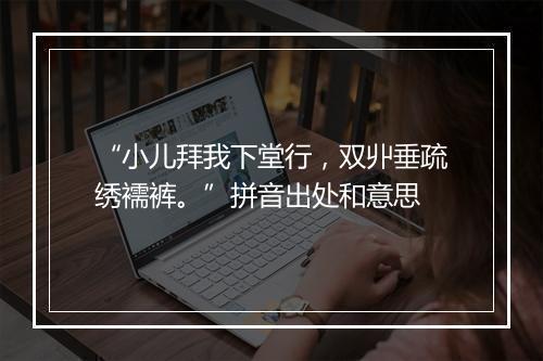 “小儿拜我下堂行，双丱垂疏绣襦裤。”拼音出处和意思