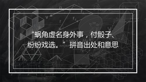 “蜗角虚名身外事，付骰子、纷纷戏选。”拼音出处和意思