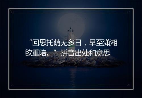 “回思托荫无多日，早至潇湘欲重陪。”拼音出处和意思