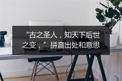 “古之圣人，知天下后世之变，”拼音出处和意思