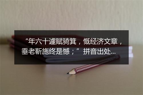 “年六十遽赋骑箕，慨经济文章，垂老靳施终是憾；”拼音出处和意思