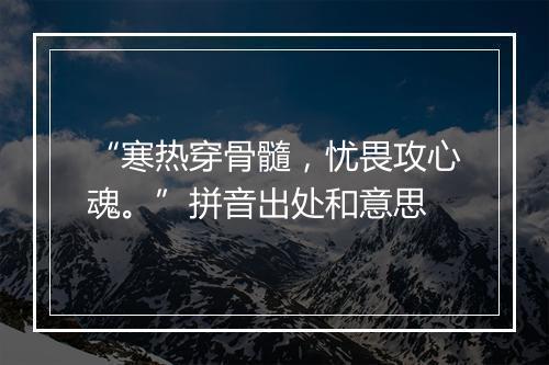 “寒热穿骨髓，忧畏攻心魂。”拼音出处和意思