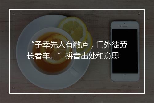 “予幸先人有敝庐，门外徒劳长者车。”拼音出处和意思