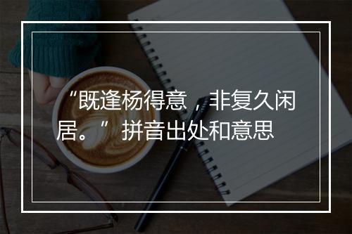 “既逢杨得意，非复久闲居。”拼音出处和意思