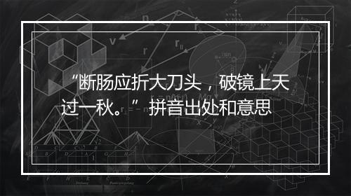 “断肠应折大刀头，破镜上天过一秋。”拼音出处和意思