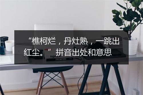 “樵柯烂，丹灶熟，一跳出红尘。”拼音出处和意思