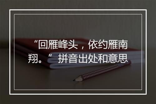 “回雁峰头，依约雁南翔。”拼音出处和意思