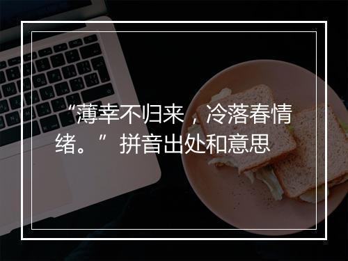 “薄幸不归来，冷落春情绪。”拼音出处和意思