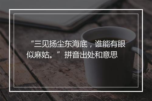 “三见扬尘东海底，谁能有眼似麻姑。”拼音出处和意思