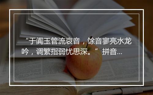 “于阗玉管流哀音，馀音寥亮水龙吟，调繁指弱忧思深。”拼音出处和意思