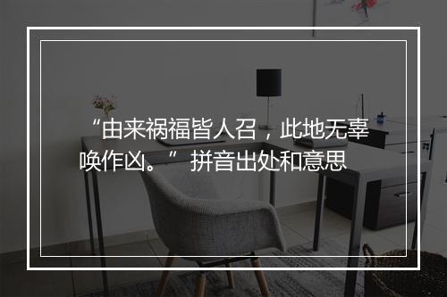 “由来祸福皆人召，此地无辜唤作凶。”拼音出处和意思