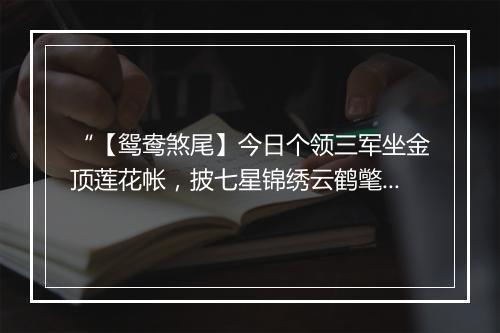 “【鸳鸯煞尾】今日个领三军坐金顶莲花帐，披七星锦绣云鹤氅。”拼音出处和意思