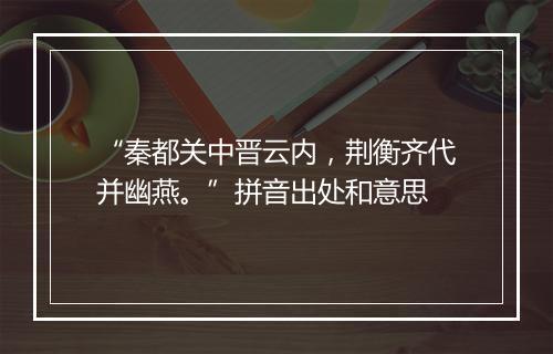 “秦都关中晋云内，荆衡齐代并幽燕。”拼音出处和意思