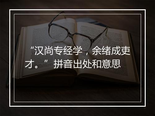 “汉尚专经学，余绪成吏才。”拼音出处和意思